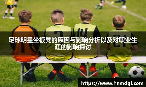 足球明星坐板凳的原因与影响分析以及对职业生涯的影响探讨